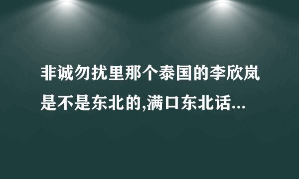 非诚勿扰里那个泰国的李欣岚是不是东北的,满口东北话 ,假装的吧!!