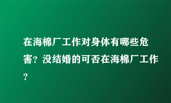 在海棉厂工作对身体有哪些危害？没结婚的可否在海棉厂工作？