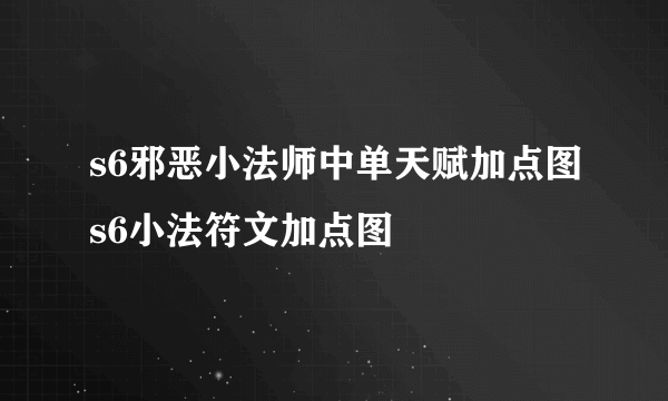 s6邪恶小法师中单天赋加点图s6小法符文加点图