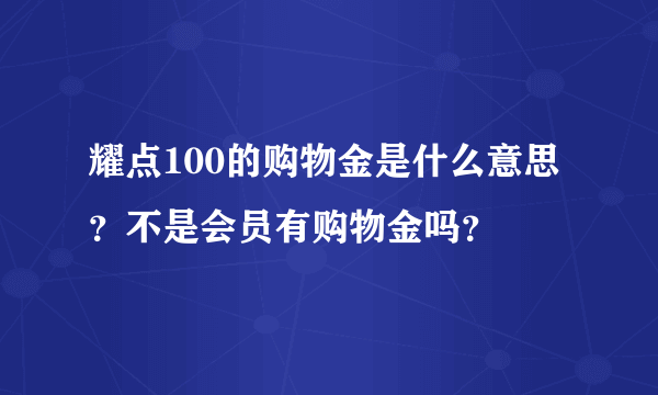 耀点100的购物金是什么意思？不是会员有购物金吗？