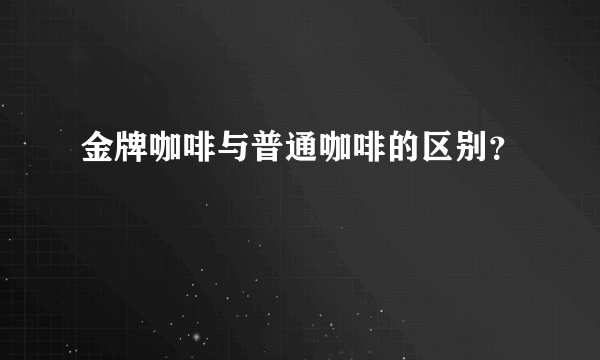 金牌咖啡与普通咖啡的区别？