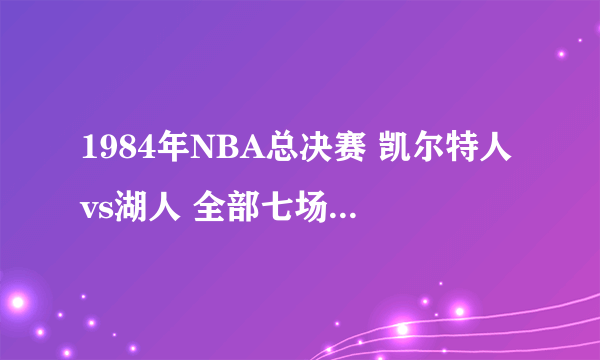 1984年NBA总决赛 凯尔特人vs湖人 全部七场录像回放