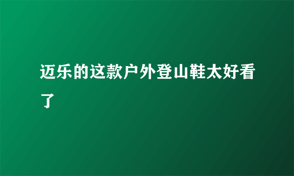 迈乐的这款户外登山鞋太好看了