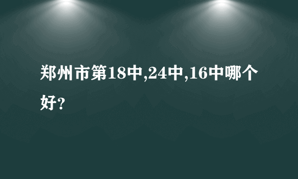 郑州市第18中,24中,16中哪个好？