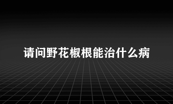 请问野花椒根能治什么病