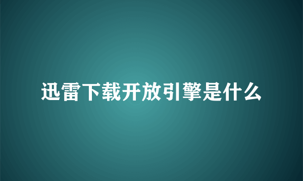 迅雷下载开放引擎是什么