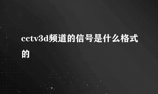 cctv3d频道的信号是什么格式的