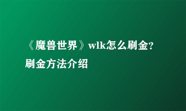 《魔兽世界》wlk怎么刷金？刷金方法介绍