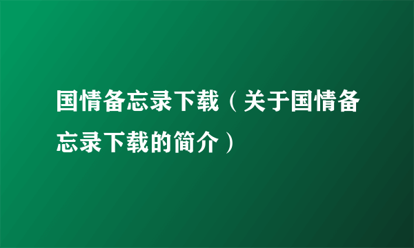 国情备忘录下载（关于国情备忘录下载的简介）