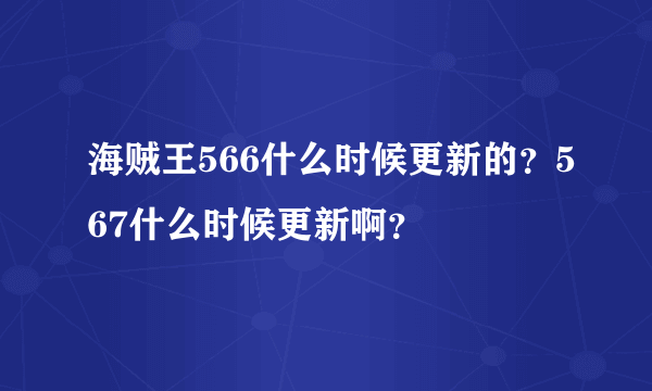 海贼王566什么时候更新的？567什么时候更新啊？