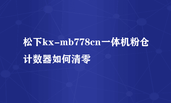 松下kx-mb778cn一体机粉仓计数器如何清零