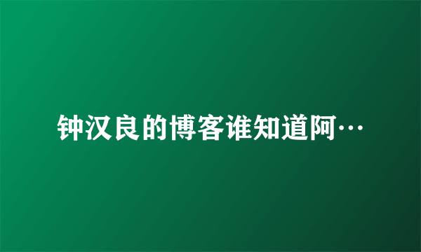 钟汉良的博客谁知道阿…