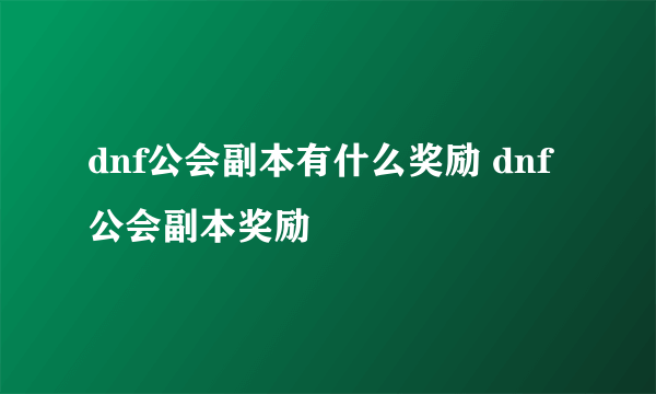 dnf公会副本有什么奖励 dnf公会副本奖励