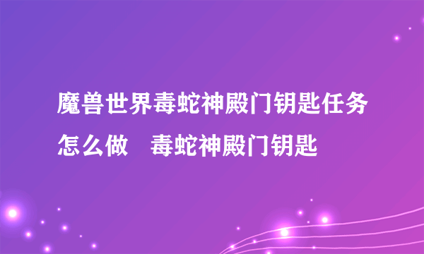 魔兽世界毒蛇神殿门钥匙任务怎么做   毒蛇神殿门钥匙