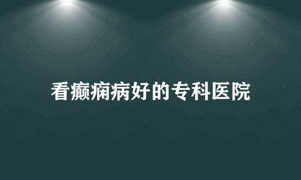 看癫痫病好的专科医院