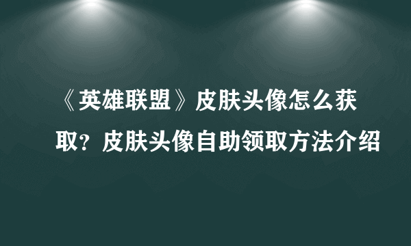 《英雄联盟》皮肤头像怎么获取？皮肤头像自助领取方法介绍