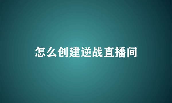 怎么创建逆战直播间