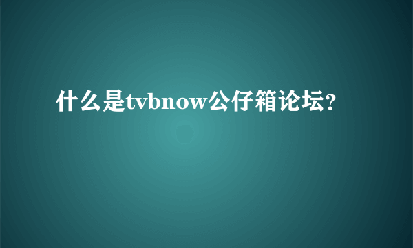 什么是tvbnow公仔箱论坛？