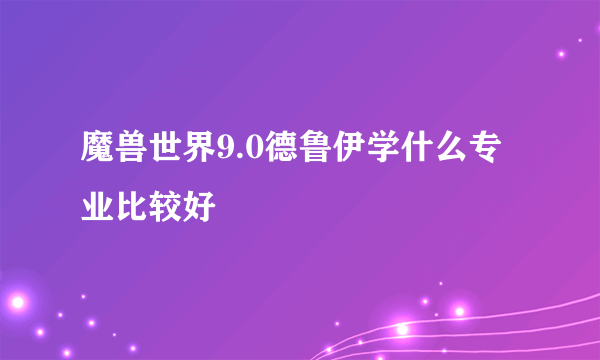 魔兽世界9.0德鲁伊学什么专业比较好