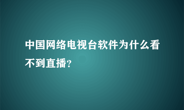 中国网络电视台软件为什么看不到直播？