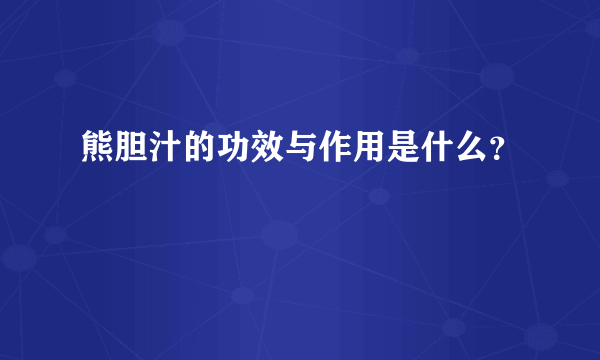 熊胆汁的功效与作用是什么？