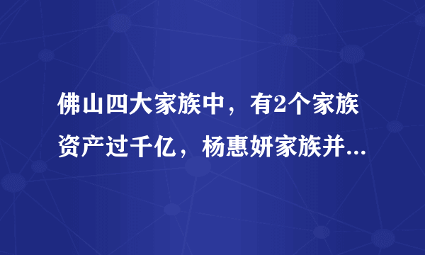 佛山四大家族中，有2个家族资产过千亿，杨惠妍家族并不是第一