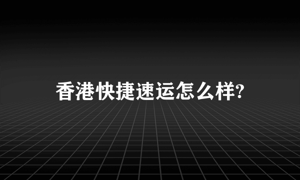 香港快捷速运怎么样?