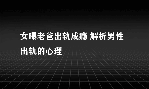 女曝老爸出轨成瘾 解析男性出轨的心理