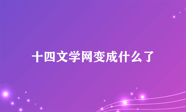 十四文学网变成什么了