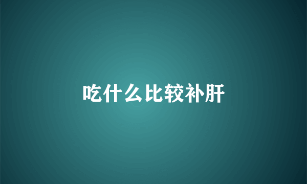 吃什么比较补肝