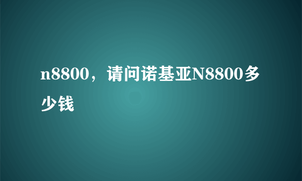 n8800，请问诺基亚N8800多少钱