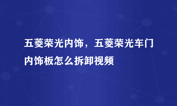 五菱荣光内饰，五菱荣光车门内饰板怎么拆卸视频