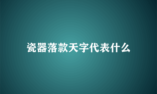 瓷器落款天字代表什么