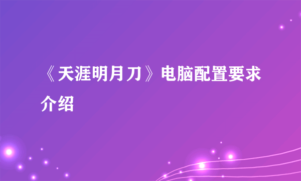 《天涯明月刀》电脑配置要求介绍