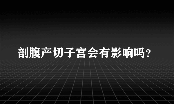 剖腹产切子宫会有影响吗？