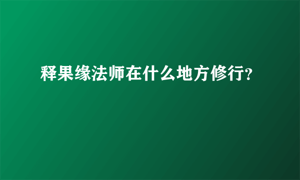 释果缘法师在什么地方修行？