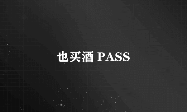 也买酒 PASS