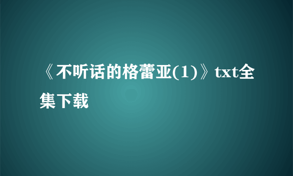 《不听话的格蕾亚(1)》txt全集下载