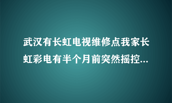 武汉有长虹电视维修点我家长虹彩电有半个月前突然摇控开不了机，怎么办？