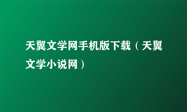 天翼文学网手机版下载（天翼文学小说网）