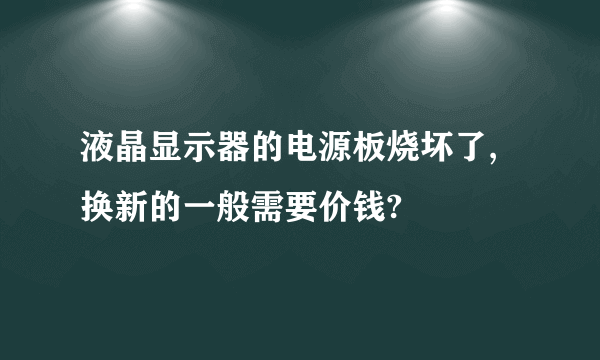 液晶显示器的电源板烧坏了,换新的一般需要价钱?