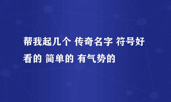 帮我起几个 传奇名字 符号好看的 简单的 有气势的