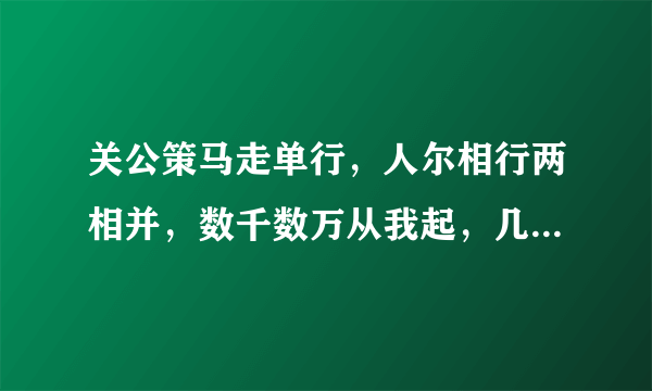 关公策马走单行，人尔相行两相并，数千数万从我起，几棵树木不成林，文字里面我最行，阴曹地府为首领！