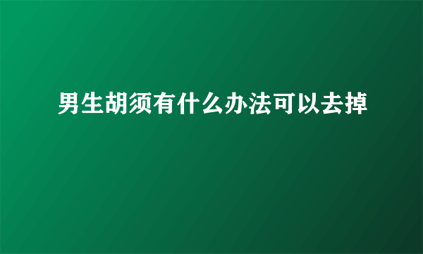 男生胡须有什么办法可以去掉