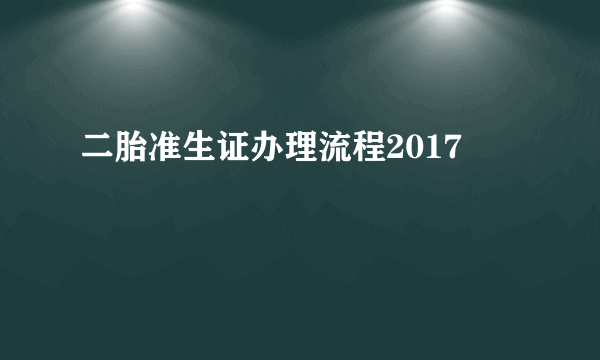 二胎准生证办理流程2017