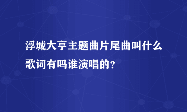 浮城大亨主题曲片尾曲叫什么歌词有吗谁演唱的？