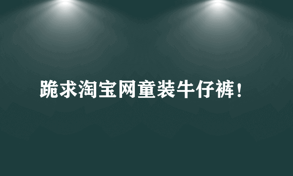 跪求淘宝网童装牛仔裤！