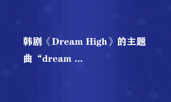 韩剧《Dream High》的主题曲“dream high”的中文歌词