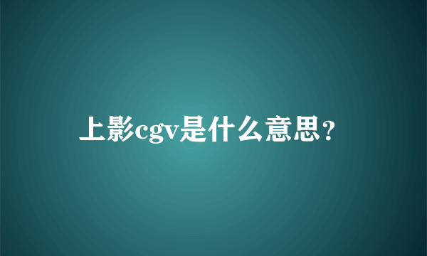 上影cgv是什么意思？