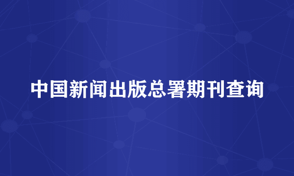 中国新闻出版总署期刊查询